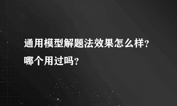 通用模型解题法效果怎么样？哪个用过吗？