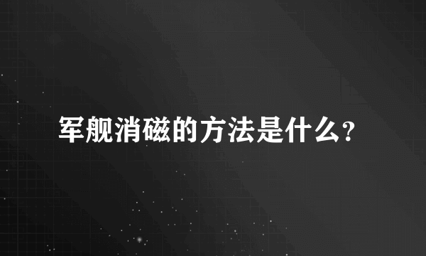 军舰消磁的方法是什么？