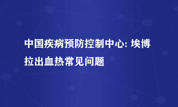 中国疾病预防控制中心: 埃博拉出血热常见问题