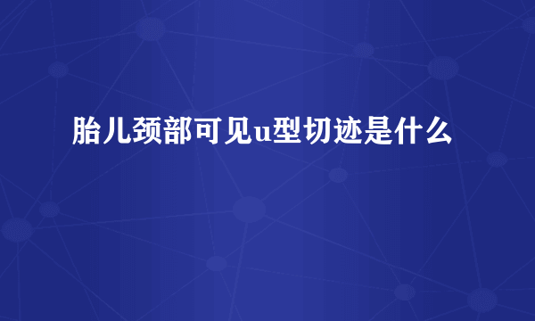 胎儿颈部可见u型切迹是什么