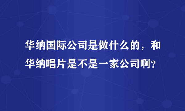 华纳国际公司是做什么的，和华纳唱片是不是一家公司啊？