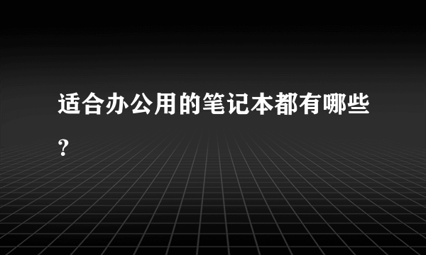 适合办公用的笔记本都有哪些？