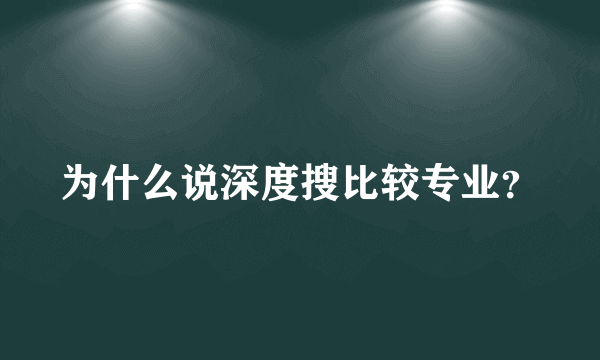 为什么说深度搜比较专业？