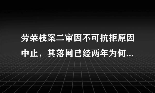 劳荣枝案二审因不可抗拒原因中止，其落网已经两年为何还未有最终结果？