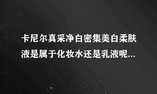 卡尼尔真采净白密集美白柔肤液是属于化妆水还是乳液呢？效果怎么样？