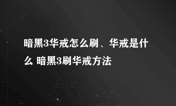 暗黑3华戒怎么刷、华戒是什么 暗黑3刷华戒方法