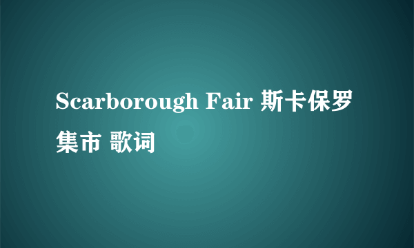 Scarborough Fair 斯卡保罗集市 歌词