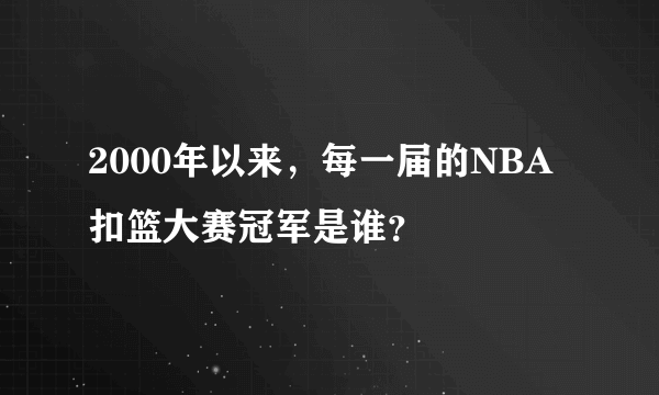 2000年以来，每一届的NBA扣篮大赛冠军是谁？