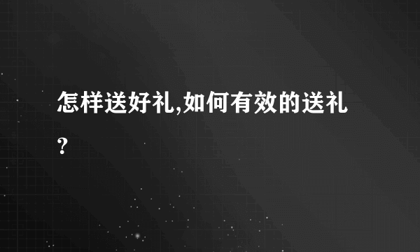 怎样送好礼,如何有效的送礼？