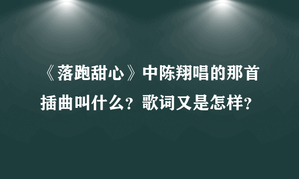 《落跑甜心》中陈翔唱的那首插曲叫什么？歌词又是怎样？