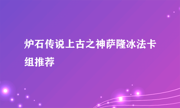 炉石传说上古之神萨隆冰法卡组推荐