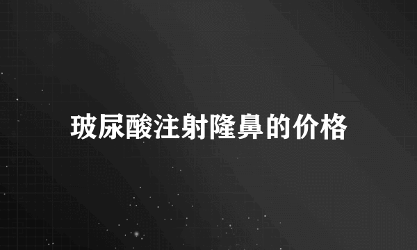 玻尿酸注射隆鼻的价格