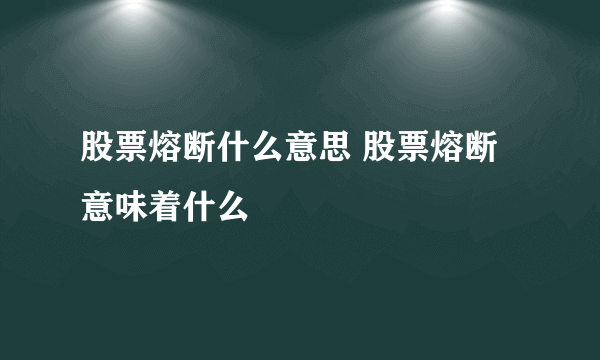 股票熔断什么意思 股票熔断意味着什么