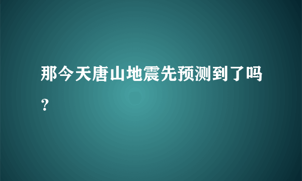 那今天唐山地震先预测到了吗？