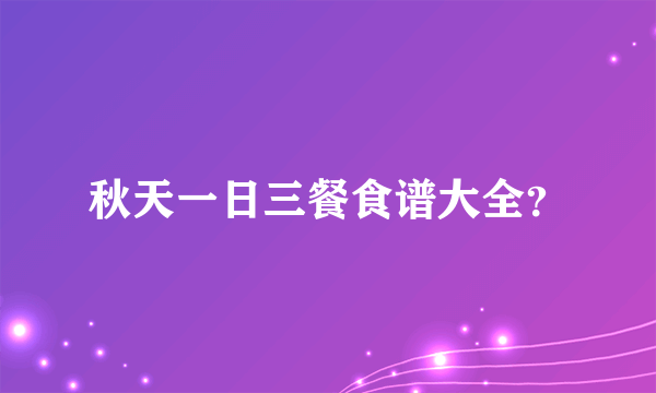 秋天一日三餐食谱大全？