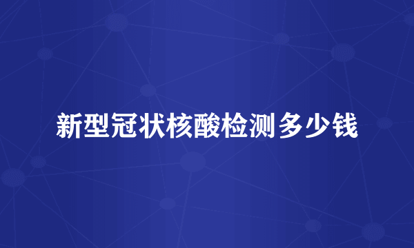 新型冠状核酸检测多少钱