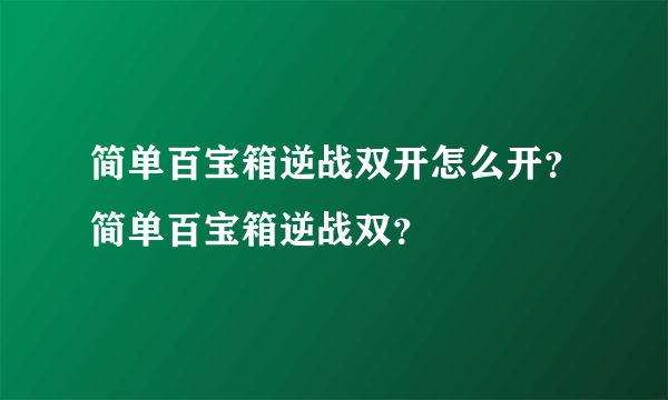 简单百宝箱逆战双开怎么开？简单百宝箱逆战双？