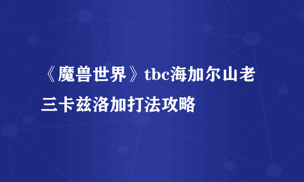 《魔兽世界》tbc海加尔山老三卡兹洛加打法攻略