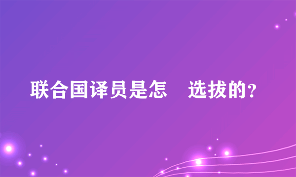 联合国译员是怎麼选拔的？