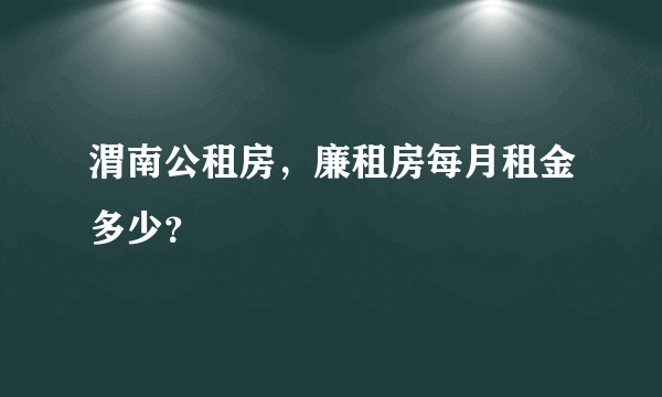 渭南公租房，廉租房每月租金多少？