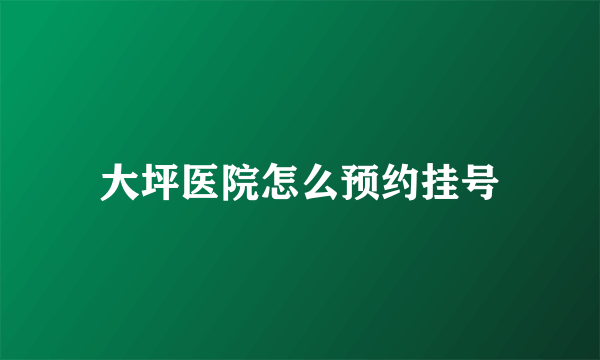 大坪医院怎么预约挂号