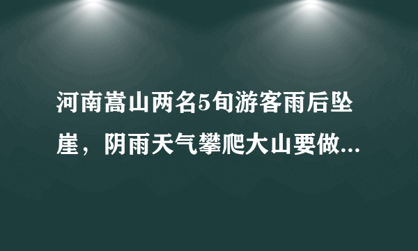 河南嵩山两名5旬游客雨后坠崖，阴雨天气攀爬大山要做好哪些防范措施？