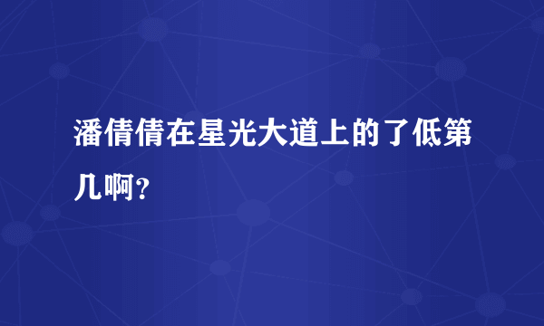 潘倩倩在星光大道上的了低第几啊？