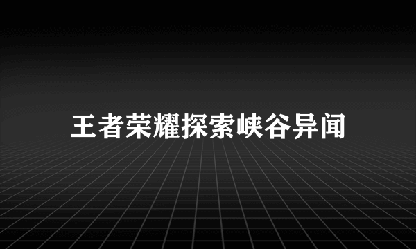 王者荣耀探索峡谷异闻