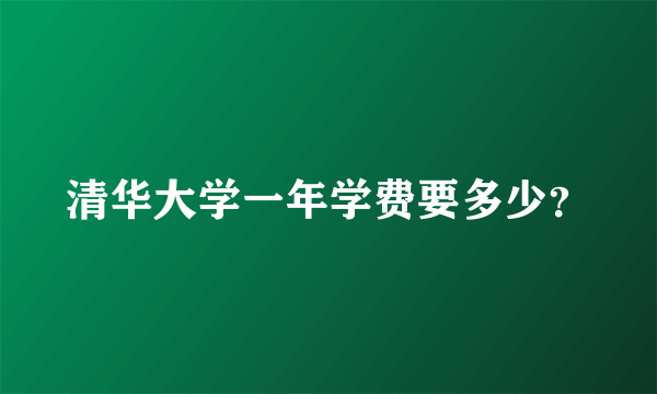 清华大学一年学费要多少？