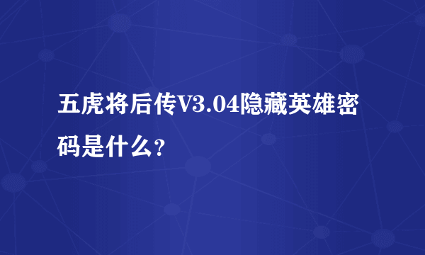 五虎将后传V3.04隐藏英雄密码是什么？