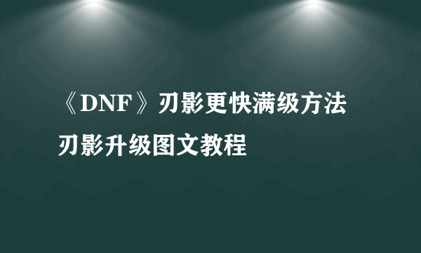 《DNF》刃影更快满级方法 刃影升级图文教程