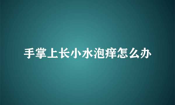 手掌上长小水泡痒怎么办