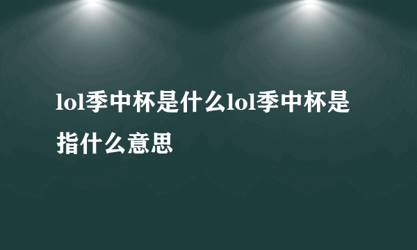 lol季中杯是什么lol季中杯是指什么意思