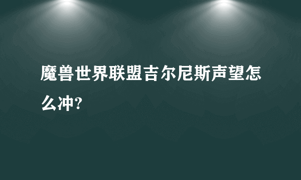 魔兽世界联盟吉尔尼斯声望怎么冲?