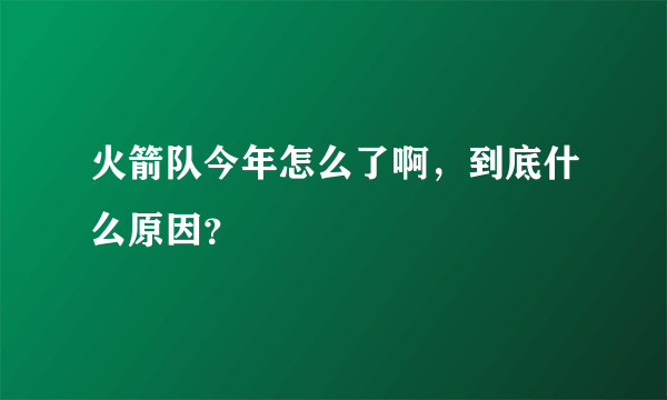 火箭队今年怎么了啊，到底什么原因？