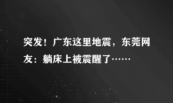 突发！广东这里地震，东莞网友：躺床上被震醒了……