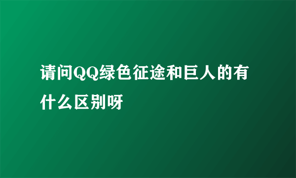 请问QQ绿色征途和巨人的有什么区别呀