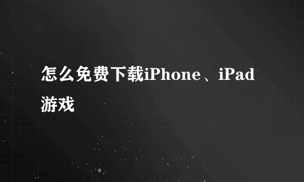 怎么免费下载iPhone、iPad游戏