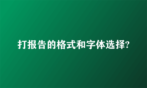 打报告的格式和字体选择?