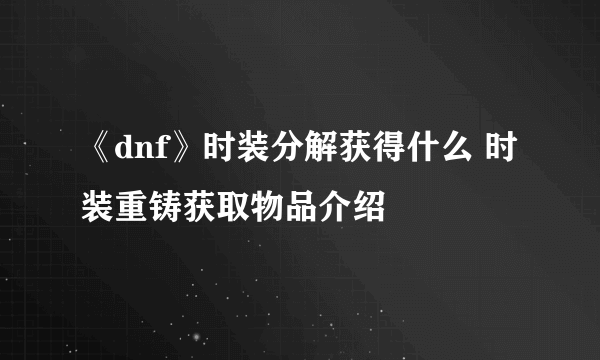 《dnf》时装分解获得什么 时装重铸获取物品介绍