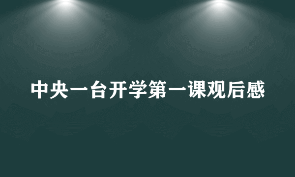 中央一台开学第一课观后感