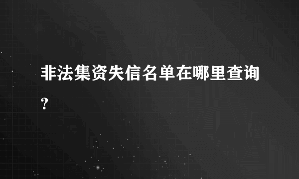 非法集资失信名单在哪里查询？