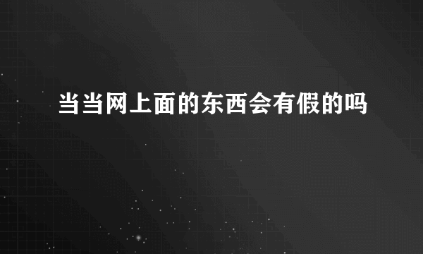 当当网上面的东西会有假的吗