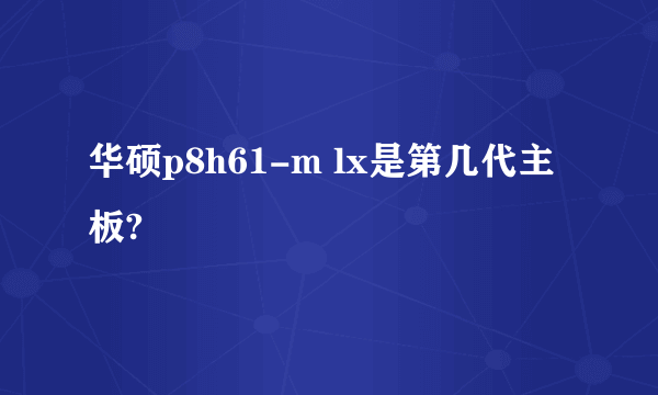 华硕p8h61-m lx是第几代主板?