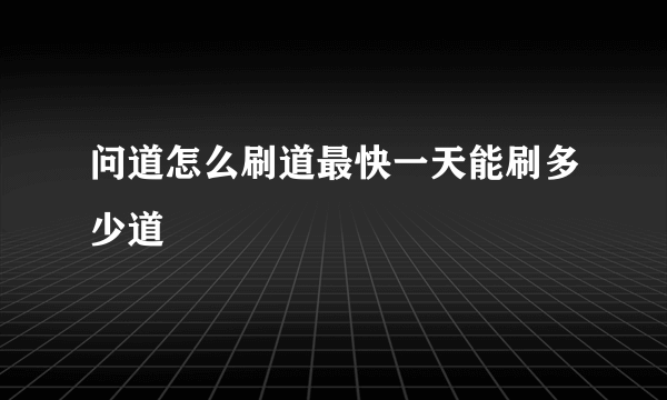 问道怎么刷道最快一天能刷多少道