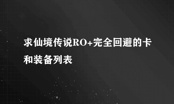 求仙境传说RO+完全回避的卡和装备列表