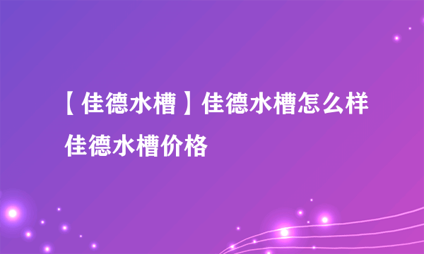 【佳德水槽】佳德水槽怎么样 佳德水槽价格