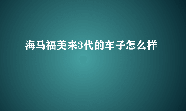 海马福美来3代的车子怎么样