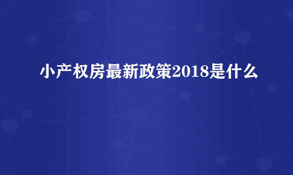 小产权房最新政策2018是什么