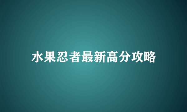 水果忍者最新高分攻略